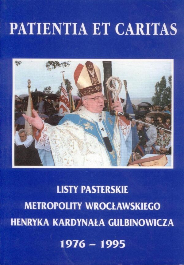 Patientia et Caritas. Listy pasterskie Metropolity Wrocławskiego Kardynała Henryka Gulbinowicza 1976-1995