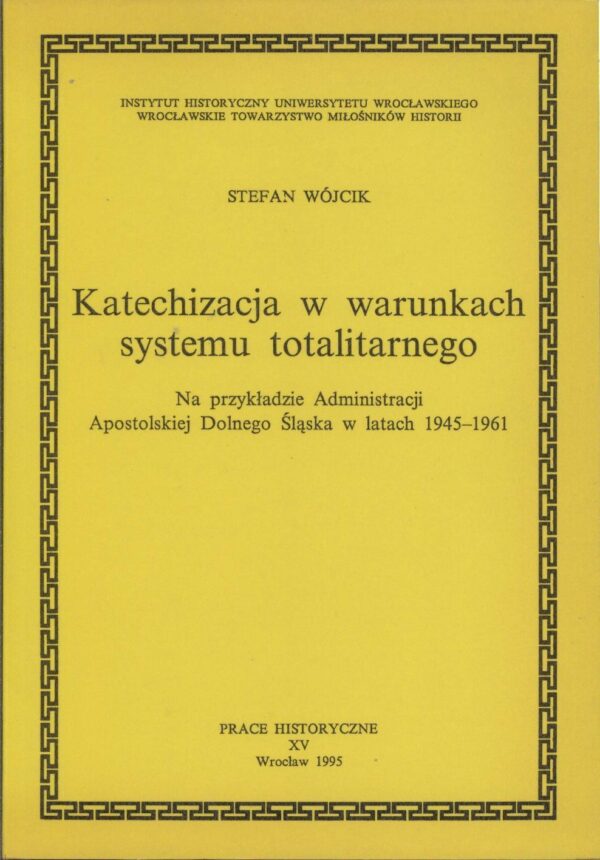 Katechizacja w warunkach systemu totalitarnego. Na przykładzie Administracji Apostolskiej Dolnego Śląska w latach 1945-1961