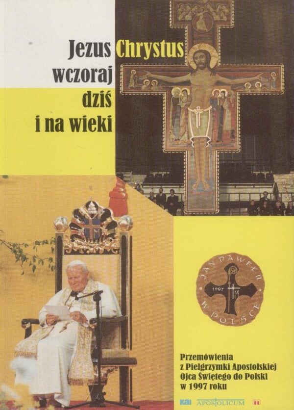 Jezus Chrystus wczoraj dziś i na wieki. Przemówienia z Pielgrzymki Apostolskiej Ojca Świętego do Polski w 1997 roku