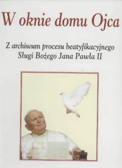 W oknie domu Ojca. Z archiwum procesu beatyfikacyjnego Sługi Bożego Jana Pawła II