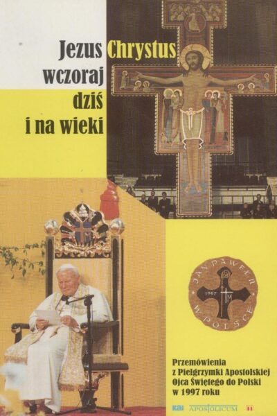 Jezus Chrystus wczoraj dziś i na wieki. Przemówienia z Pielgrzymki Apostolskiej Ojca Świętego do Polski w 1997 roku