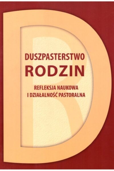 Duszpasterstwo rodzin. Refleksja naukowa i działalność pastoralna