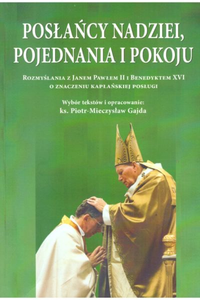 Posłańcy nadziei, pojednania i pokoju. Rozmyślania z Janem Pawłem II i Benedyktem XVI o znaczeniu kapłańskiej posługi
