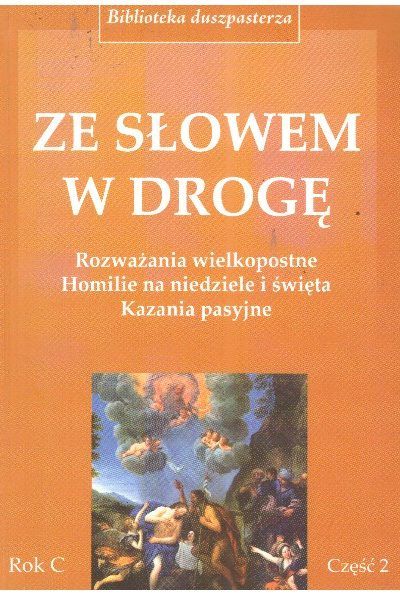 Ze słowem w drogę. Rozważania wielkopostne Homilie na niedziele i święta. Kazania pasyjne. Część 2. Rok C