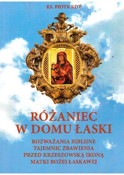 Różaniec w Domu Łask. Rozważania biblijne tajemnic zbawienia przed krzeszowską ikoną Matki Bożej Łaskawej